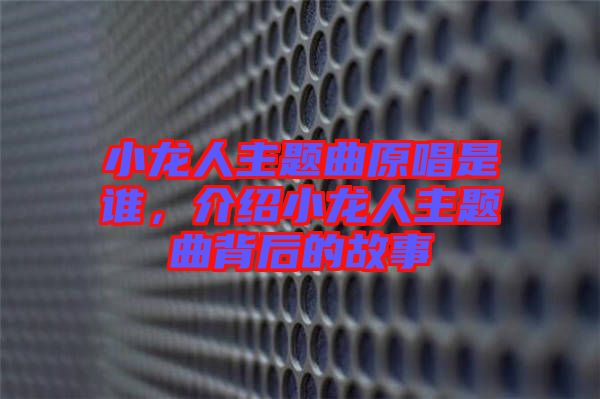 小龍人主題曲原唱是誰，介紹小龍人主題曲背后的故事