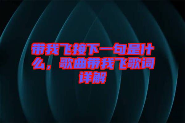 帶我飛接下一句是什么，歌曲帶我飛歌詞詳解