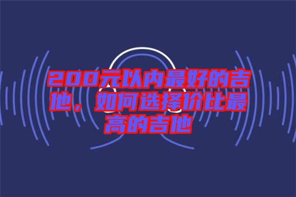 200元以內(nèi)最好的吉他，如何選擇價(jià)比最高的吉他