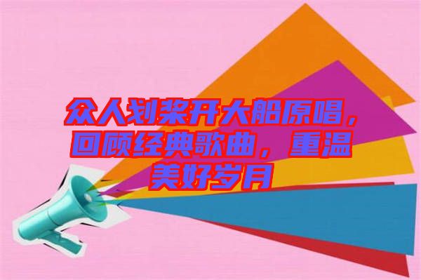 眾人劃槳開大船原唱，回顧經(jīng)典歌曲，重溫美好歲月