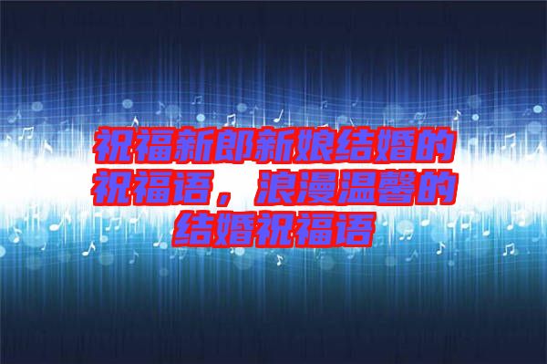 祝福新郎新娘結(jié)婚的祝福語，浪漫溫馨的結(jié)婚祝福語
