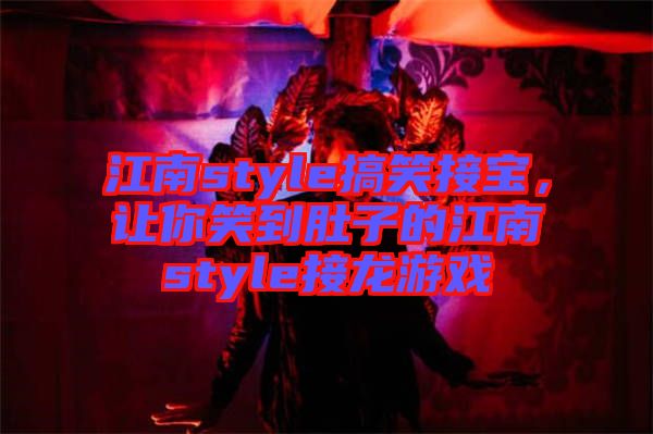 江南style搞笑接寶，讓你笑到肚子的江南style接龍游戲
