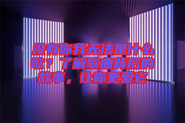 沒有你我無法是什么歌？了解歌曲背后的故事，讓你更愛它