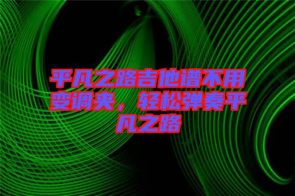 平凡之路吉他譜不用變調(diào)夾，輕松彈奏平凡之路