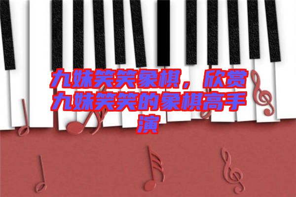 九妹笑笑象棋，欣賞九妹笑笑的象棋高手演