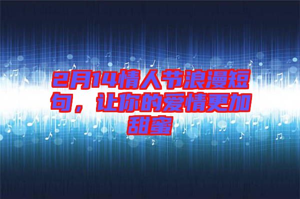 2月14情人節(jié)浪漫短句，讓你的愛情更加甜蜜