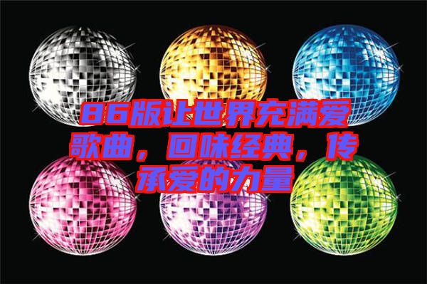 86版讓世界充滿愛(ài)歌曲，回味經(jīng)典，傳承愛(ài)的力量