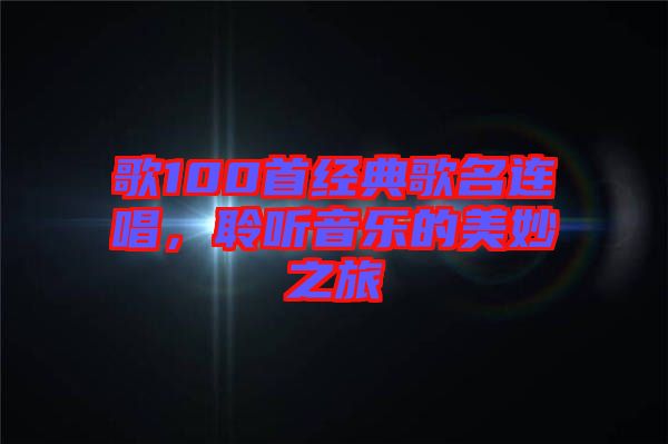 歌100首經(jīng)典歌名連唱，聆聽音樂的美妙之旅