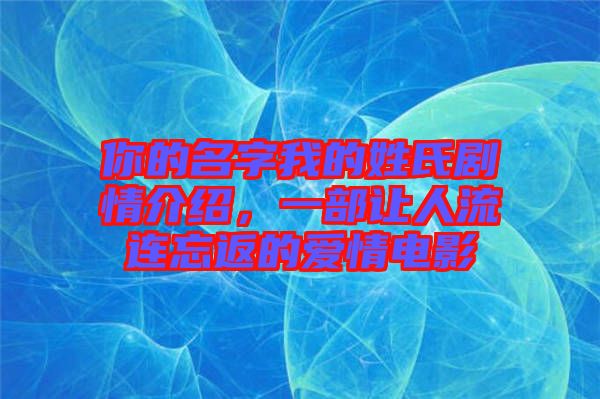 你的名字我的姓氏劇情介紹，一部讓人流連忘返的愛(ài)情電影