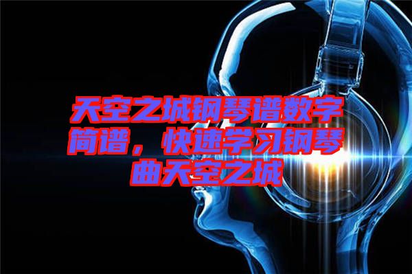 天空之城鋼琴譜數(shù)字簡譜，快速學(xué)習(xí)鋼琴曲天空之城