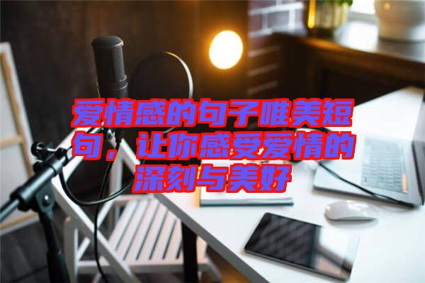 愛情感的句子唯美短句，讓你感受愛情的深刻與美好