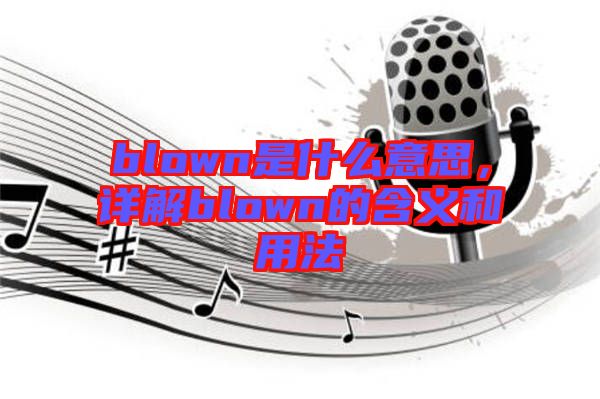 blown是什么意思，詳解blown的含義和用法