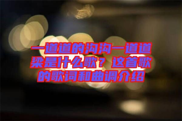 一道道的溝溝一道道梁是什么歌？這首歌的歌詞和曲調介紹