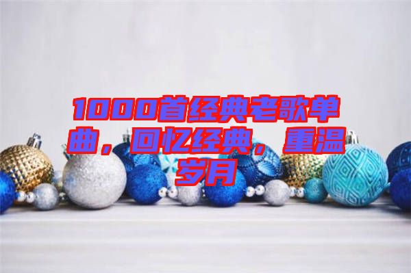 1000首經(jīng)典老歌單曲，回憶經(jīng)典，重溫歲月