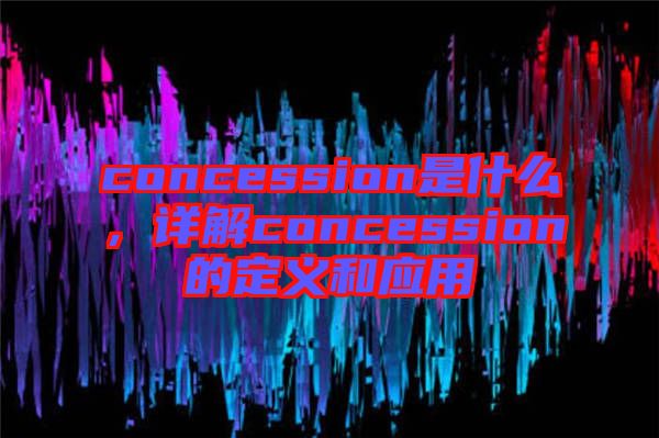 concession是什么，詳解concession的定義和應(yīng)用