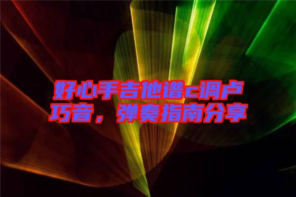 好心手吉他譜c調(diào)盧巧音，彈奏指南分享