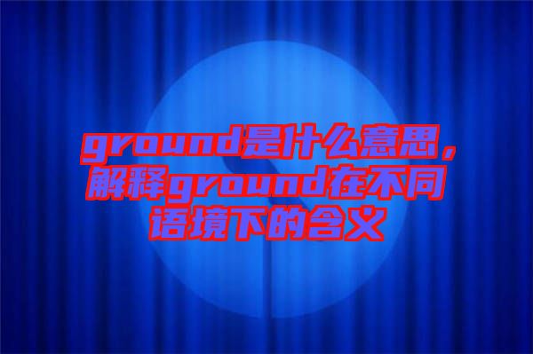 ground是什么意思，解釋ground在不同語(yǔ)境下的含義