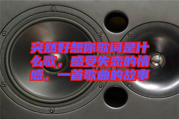 突然好想你歌詞是什么歌，感受失戀的情感，一首歌曲的故事