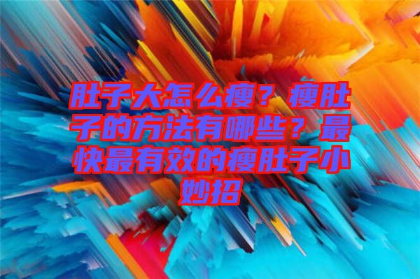 肚子大怎么瘦？瘦肚子的方法有哪些？最快最有效的瘦肚子小妙招