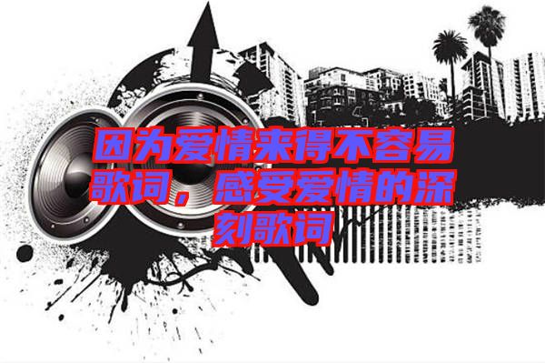因?yàn)閻矍閬淼貌蝗菀赘柙~，感受愛情的深刻歌詞