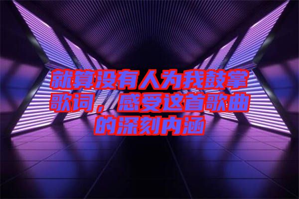 就算沒有人為我鼓掌歌詞，感受這首歌曲的深刻內涵
