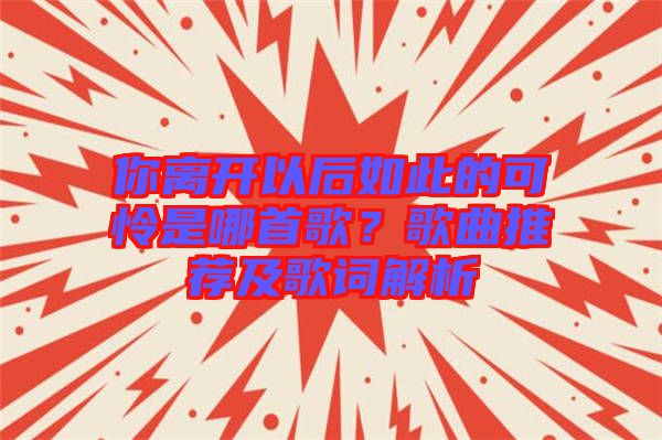 你離開(kāi)以后如此的可憐是哪首歌？歌曲推薦及歌詞解析