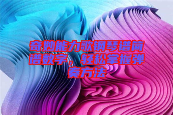 奇妙能力歌鋼琴譜簡(jiǎn)譜數(shù)字，輕松掌握彈奏方法