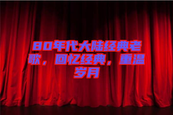 80年代大陸經(jīng)典老歌，回憶經(jīng)典，重溫歲月