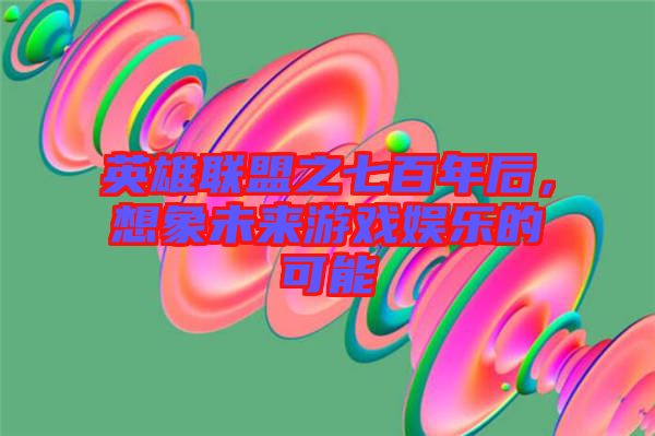 英雄聯(lián)盟之七百年后，想象未來游戲娛樂的可能