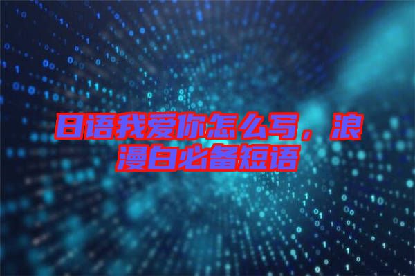 日語我愛你怎么寫，浪漫白必備短語