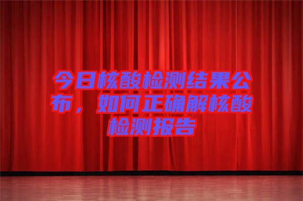 今日核酸檢測結(jié)果公布，如何正確解核酸檢測報告