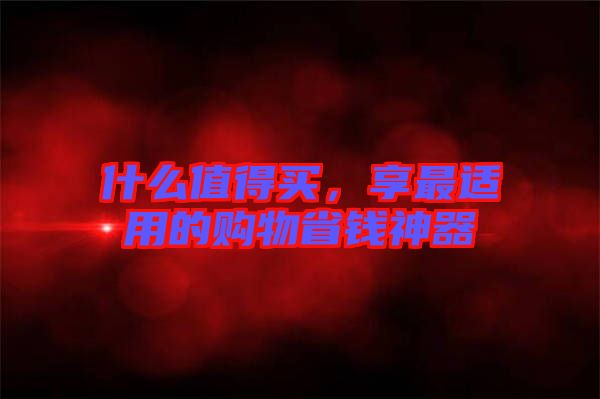 什么值得買，享最適用的購物省錢神器