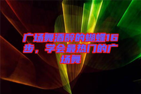 廣場舞酒醉的蝴蝶16步，學(xué)會最熱門的廣場舞