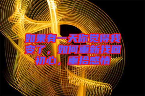 如果有一天你覺得我變了，如何重新找回初心，重拾感情