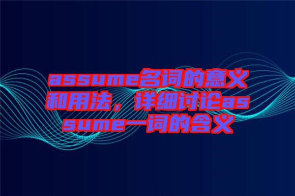 assume名詞的意義和用法，詳細(xì)討論assume一詞的含義
