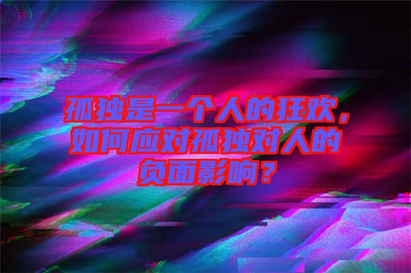 孤獨是一個人的狂歡，如何應對孤獨對人的負面影響？