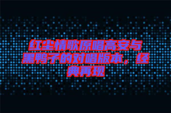 紅塵情歌原唱高安與黑鴨子的對(duì)唱版本，經(jīng)典再現(xiàn)