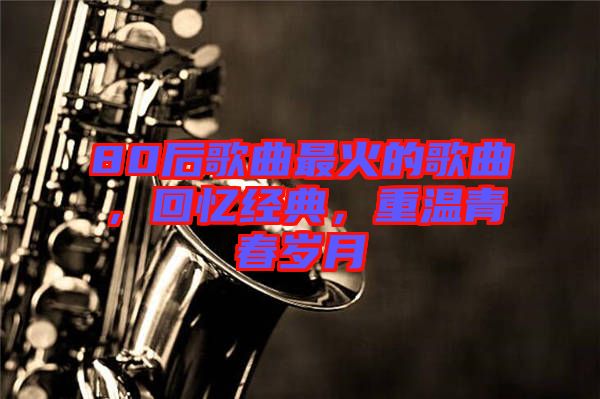 80后歌曲最火的歌曲，回憶經典，重溫青春歲月