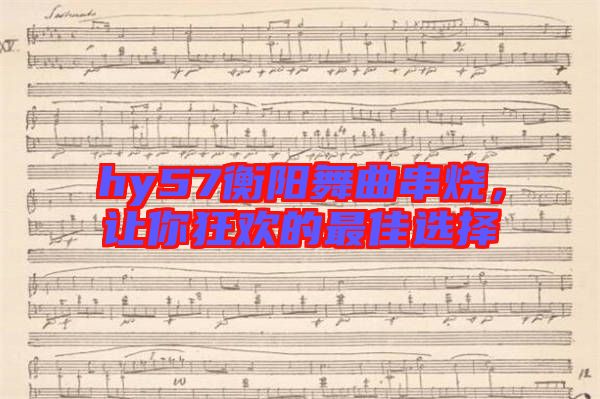 hy57衡陽舞曲串燒，讓你狂歡的最佳選擇