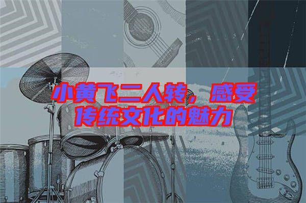 小黃飛二人轉(zhuǎn)，感受傳統(tǒng)文化的魅力