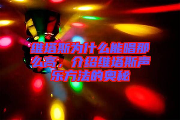 維塔斯為什么能唱那么高，介紹維塔斯聲樂方法的奧秘