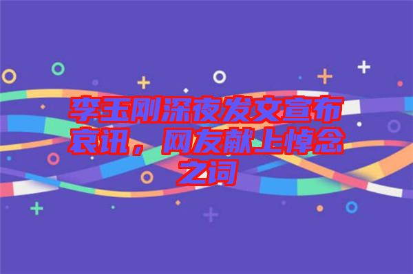 李玉剛深夜發(fā)文宣布哀訊，網(wǎng)友獻上悼念之詞