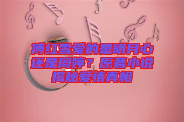 傅紅雪愛的是明月心還是周婷？原著小說揭秘愛情真相