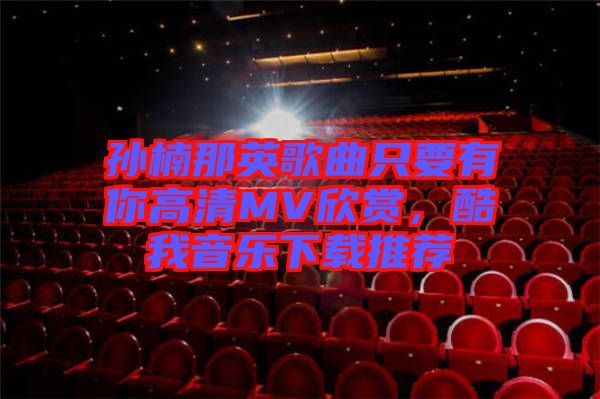孫楠那英歌曲只要有你高清MV欣賞，酷我音樂(lè)下載推薦