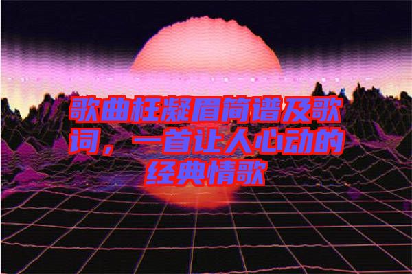 歌曲枉凝眉簡(jiǎn)譜及歌詞，一首讓人心動(dòng)的經(jīng)典情歌