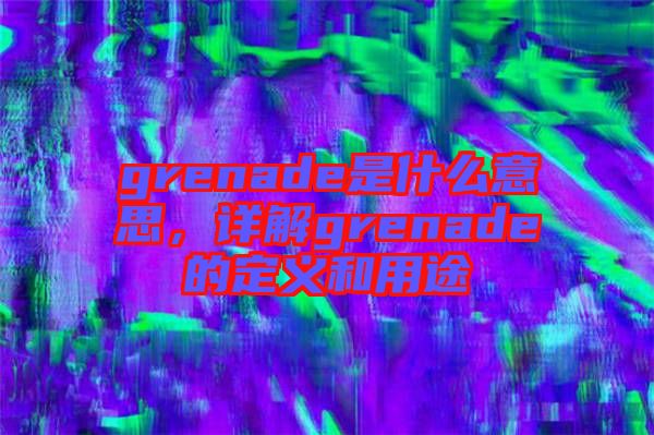 grenade是什么意思，詳解grenade的定義和用途