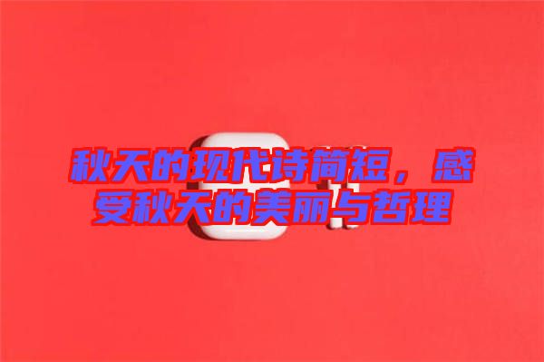 秋天的現(xiàn)代詩簡短，感受秋天的美麗與哲理