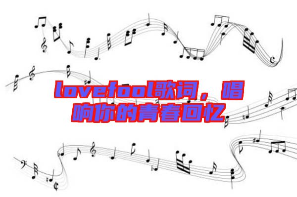 lovefool歌詞，唱響你的青春回憶