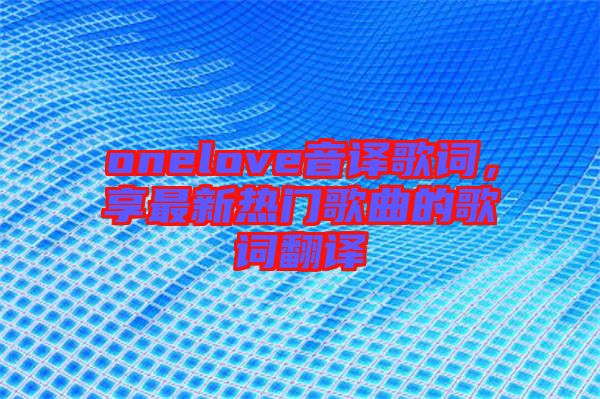 onelove音譯歌詞，享最新熱門歌曲的歌詞翻譯