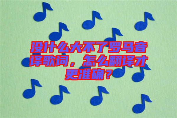 沒什么大不了羅馬音譯歌詞，怎么翻譯才更準確？
